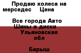 Продаю колеса на мерседес  › Цена ­ 40 000 - Все города Авто » Шины и диски   . Ульяновская обл.,Барыш г.